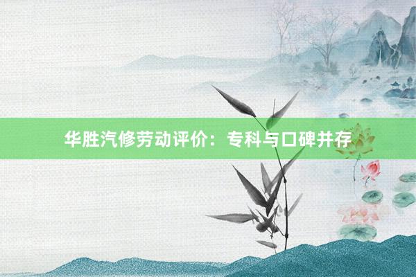 华胜汽修劳动评价：专科与口碑并存